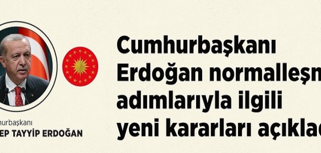  Cumhurbaşkanı Erdoğan normalleşme adımlarıyla ilgili yeni kararları açıkladı.