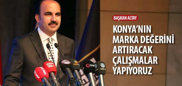 Başkan Altay: “Konya’nın Marka Değerini Artıracak Çalışmalar Yapıyoruz”