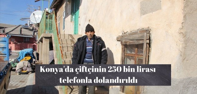  Konya'da çiftçinin 250 bin lirası telefonla dolandırıldı