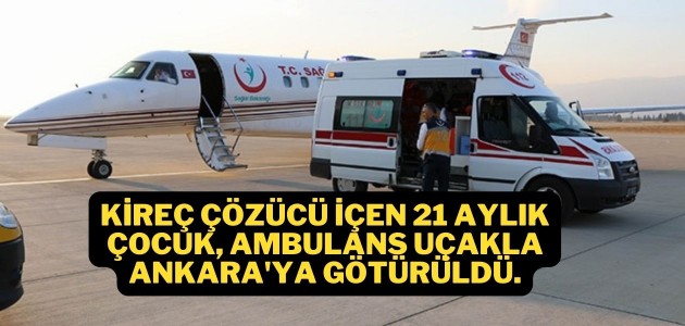  Kireç çözücü içen 21 aylık çocuk, ambulans uçakla Ankara'ya götürüldü