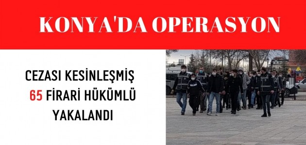  Konya'da 2 yıldan 20 yıla kadar kesinleşmiş hapis cezası olan 65 firari hükümlü yakalandı
