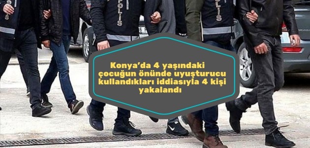  Konya'da 4 yaşındaki çocuğun önünde uyuşturucu kullandıkları iddiasıyla 4 kişi yakalandı