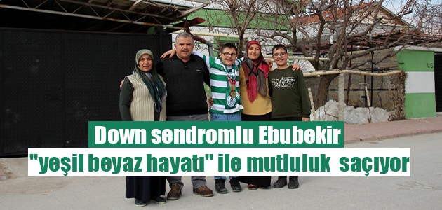 Down sendromlu Ebubekir “yeşil beyaz hayatı“ ile mutluluk saçıyor
