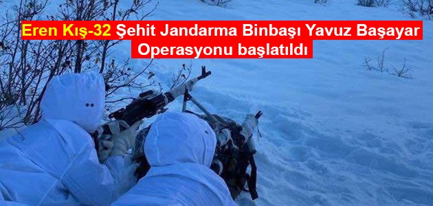 Eren Kış-32 Şehit Jandarma Binbaşı Yavuz Başayar Operasyonu başlatıldı