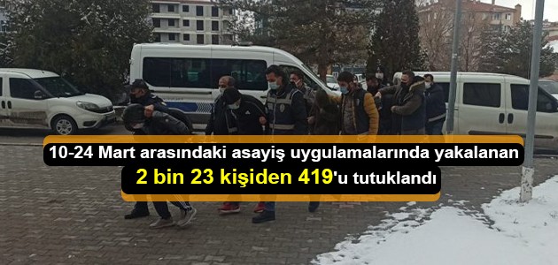  10-24 Mart arasındaki asayiş uygulamalarında yakalanan 2 bin 23 kişiden 419'u tutuklandı