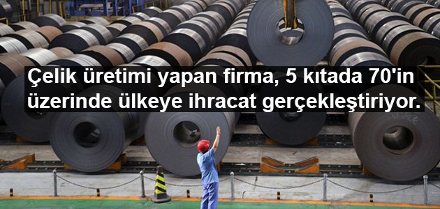  Çelik üretimi yapan firma, 5 kıtada 70'in üzerinde ülkeye ihracat gerçekleştiriyor.