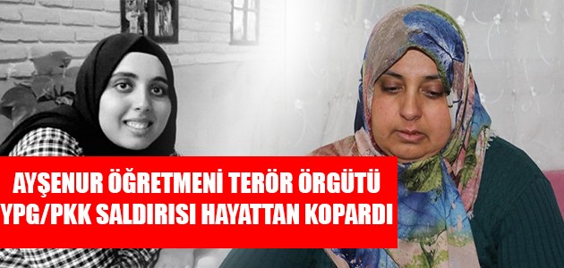 AYŞENUR ÖĞRETMENİ TERÖR ÖRGÜTÜ YPG/PKK SALDIRISI HAYATTAN KOPARDI