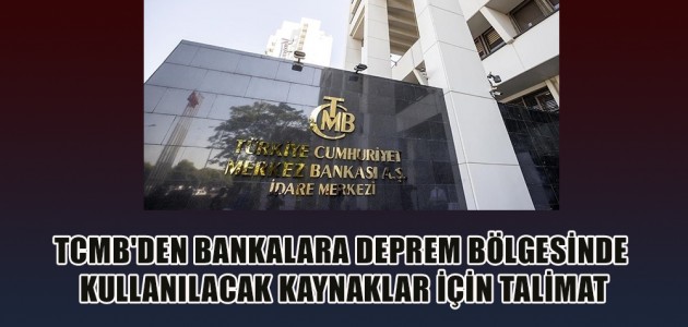  TCMB'DEN BANKALARA DEPREM BÖLGESİNDE KULLANILACAK KAYNAKLAR İÇİN TALİMAT