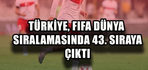  TÜRKİYE, FIFA DÜNYA SIRALAMASINDA 43. SIRAYA ÇIKTI