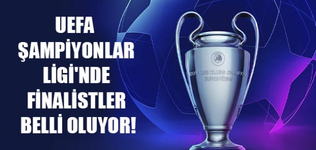  UEFA ŞAMPİYONLAR LİGİ'NDE FİNALİSTLER BELLİ OLUYOR