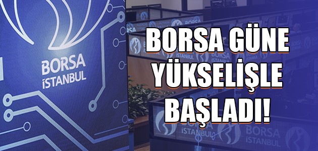  BORSA GÜNE YÜKSELİŞLE BAŞLADI!