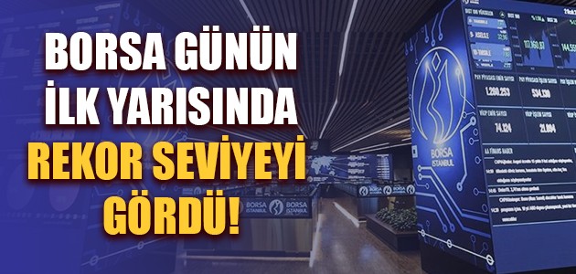  BORSA GÜNÜN İLK YARISINDA REKOR SEVİYEYİ GÖRDÜ!