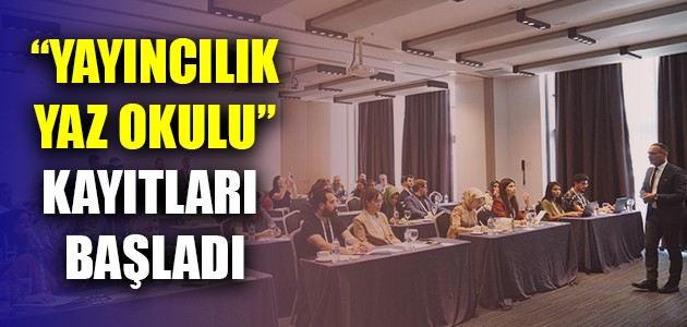  “YAYINCILIK YAZ OKULU” KAYITLARI BAŞLADI