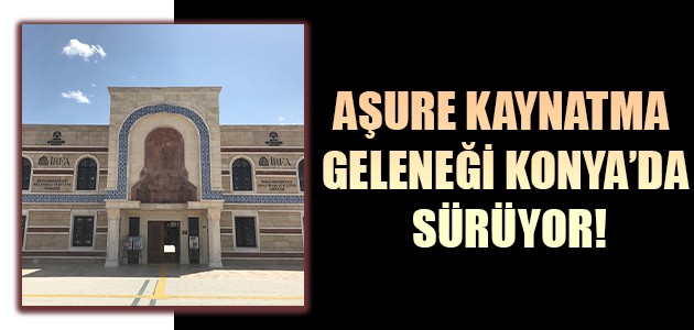  AŞURE KAYNATMA GELENEĞİ KONYA’DA SÜRÜYOR!