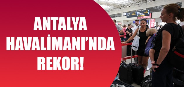  ANTALYA HAVALİMANI’NDA REKOR!