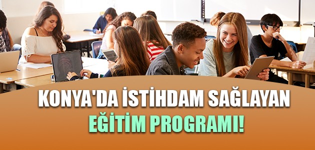  KONYA'DA İSTİHDAM SAĞLAYAN EĞİTİM PROGRAMI!