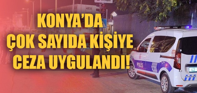  KONYA’DA ÇOK SAYIDA KİŞİYE CEZA UYGULANDI!