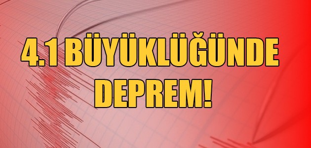  4.1 BÜYÜKLÜĞÜNDE DEPREM!