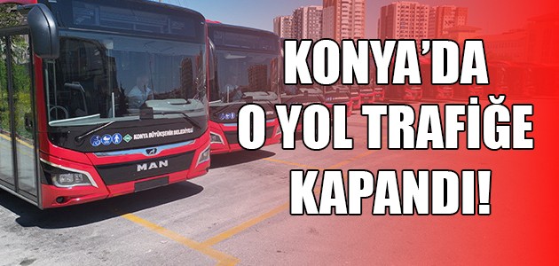  KONYA’DA O YOL TRAFİĞE KAPANDI!