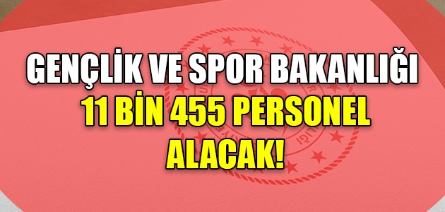  GENÇLİK VE SPOR BAKANLIĞI 11 BİN 455 PERSONEL ALACAK