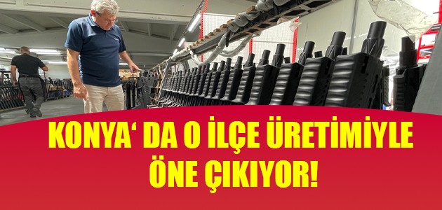  KONYA‘ DA O İLÇE ÜRETİMİYLE ÖNE ÇIKIYOR!