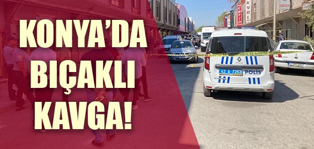  KONYA’DA BIÇAKLI KAVGA!