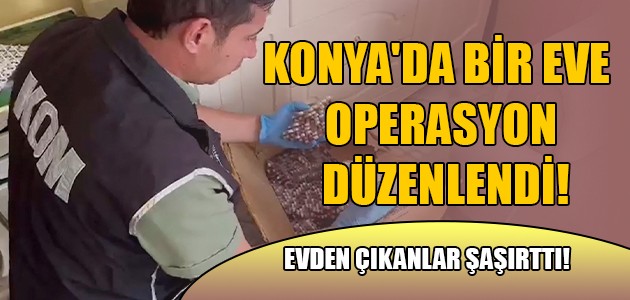  KONYA'DA BİR EVE OPERASYON DÜZENLENDİ!