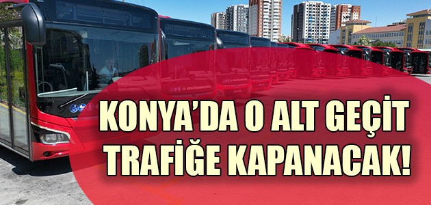  KONYA’DA O ALT GEÇİT TRAFİĞE KAPANACAK!