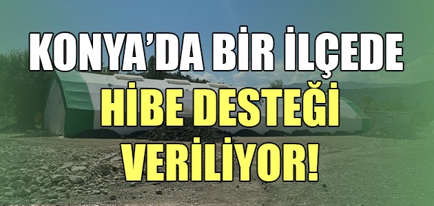  KONYA’DA BİR İLÇEDE HİBE DESTEĞİ VERİLİYOR!