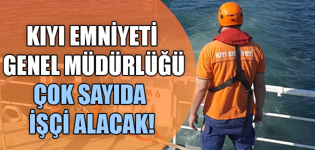  KIYI EMNİYETİ GENEL MÜDÜRLÜĞÜ ÇOK SAYIDA İŞÇİ ALACAK!