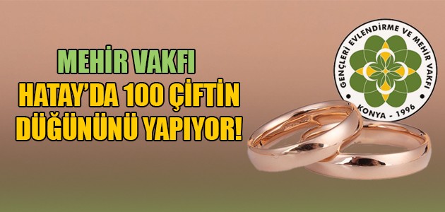  MEHİR VAKFI HATAY’DA 100 ÇİFTİN DÜĞÜNÜNÜ YAPIYOR!