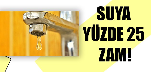  SUYA YÜZDE 25 ZAM!