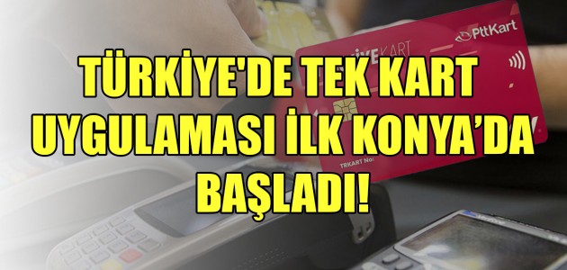  TÜRKİYE'DE TEK KART UYGULAMASI İLK KONYA’DA BAŞLADI!