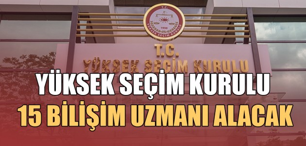  YÜKSEK SEÇİM KURULU 15 BİLİŞİM UZMANI ALACAK