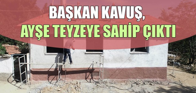  BAŞKAN KAVUŞ,  AYŞE TEYZEYE SAHİP ÇIKTI