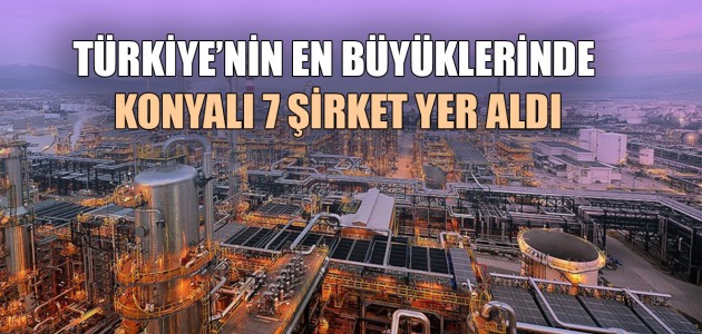  TÜRKİYE’NİN EN BÜYÜKLERİNDE KONYALI 7 ŞİRKET YER ALDI