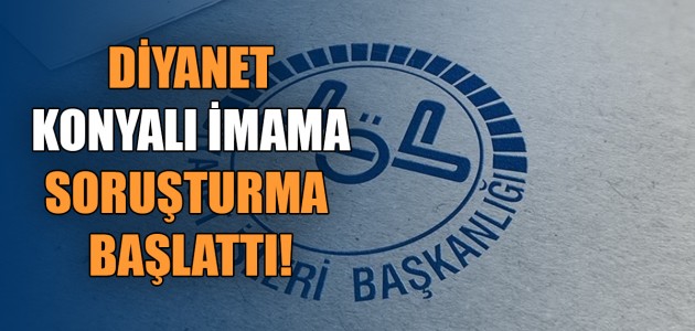  DİYANET KONYALI İMAMA SORUŞTURMA BAŞLATTI!