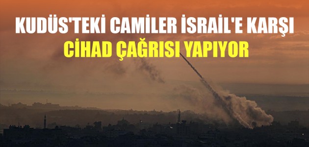  KUDÜS'TEKİ CAMİLER İSRAİL'E KARŞI CİHAD ÇAĞRISI YAPIYOR