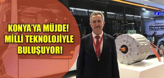  KONYA’YA MÜJDE! MİLLİ TEKNOLOJİYLE BULUŞUYOR!