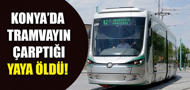  KONYA’DA TRAMVAYIN ÇARPTIĞI YAYA ÖLDÜ! 