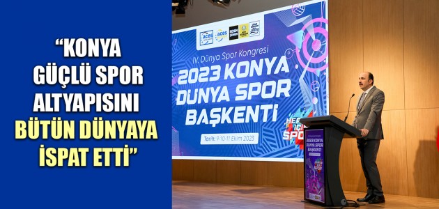  “KONYA GÜÇLÜ SPOR ALTYAPISINI BÜTÜN DÜNYAYA İSPAT ETTİ”