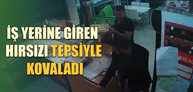  İŞ YERİNE GİREN HIRSIZI TEPSİYLE KOVALADI