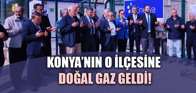  KONYA’NIN O İLÇESİNE DOĞAL GAZ GELDİ!