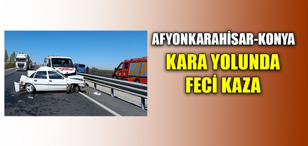  AFYONKARAHİSAR-KONYA  KARA YOLUNDA FECİ KAZA