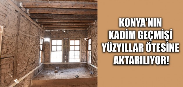  KONYA’NIN KADİM GEÇMİŞİ YÜZYILLAR ÖTESİNE AKTARILIYOR!