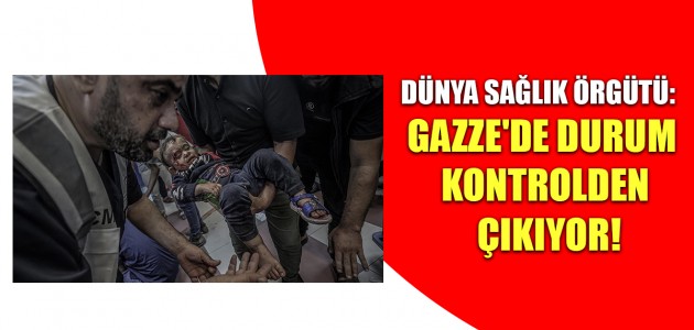  DÜNYA SAĞLIK ÖRGÜTÜ: GAZZE'DE DURUM KONTROLDEN ÇIKIYOR