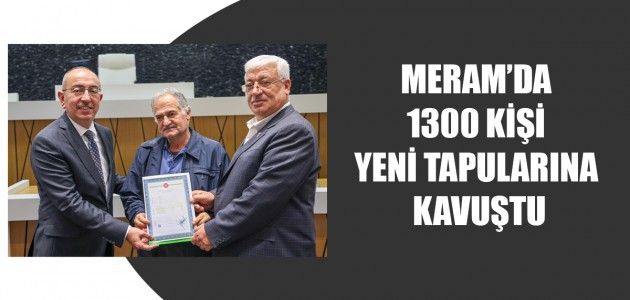  MERAM’DA 1300 KİŞİ YENİ TAPULARINA KAVUŞTU