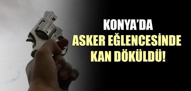  KONYA’DA ASKER EĞLENCESİNDE KAN DÖKÜLDÜ!