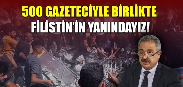  500 GAZETECİYLE BİRLİKTE FİLİSTİN’İN YANINDAYIZ!