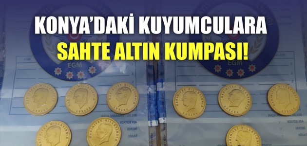  KONYA’DAKİ KUYUMCULARA SAHTE ALTIN KUMPASI!